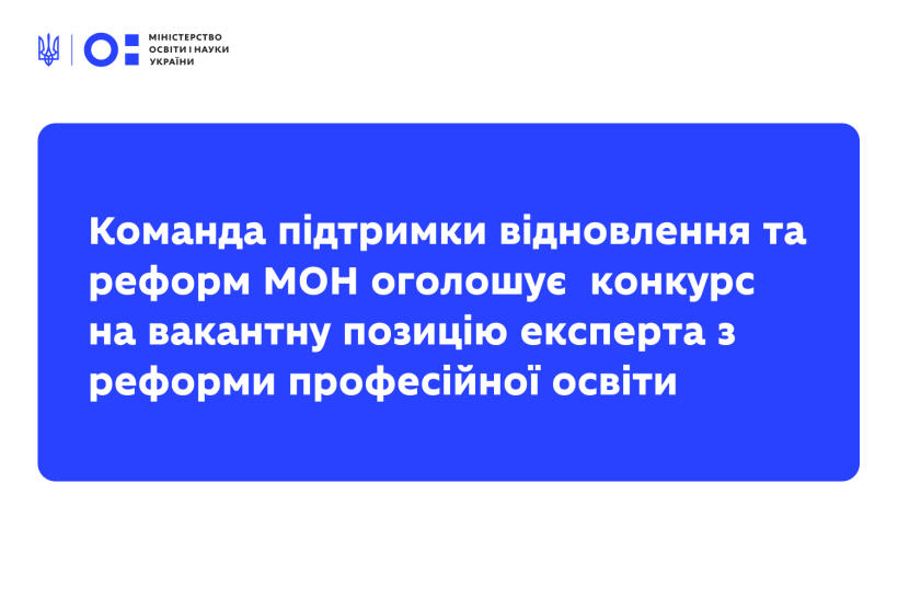 Команда підтримки відновлення та реформ Міністерства освіти і науки України оголошує конкурс на вакантну позицію експерта з реформи професійної освіти