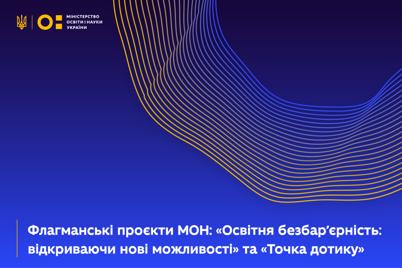 Флагманські проєкти МОН: «Освітня безбар'єрність: відкриваючи нові можливості» та «Точка дотику»
