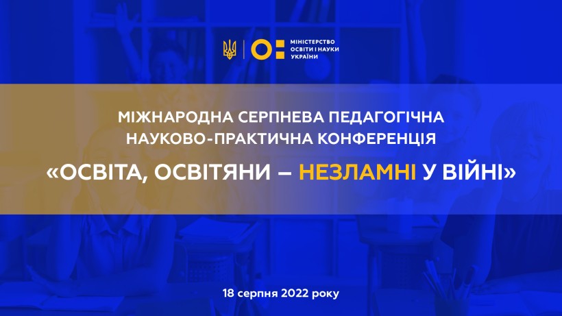 18 серпня – міжнародна серпнева педагогічна науково-практична конференція «Освіта, освітяни – незламні у війні»