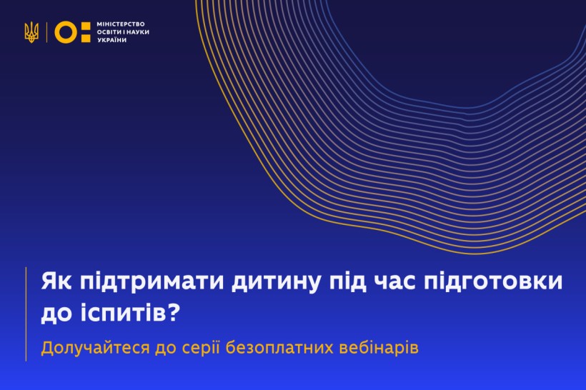 Як підтримати дитину під час підготовки до іспитів? Долучайтеся до серії безоплатних вебінарів